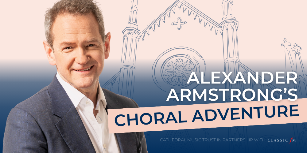 Alexander Armstrong's Choral Adventure. Cathedral Music Trust in partnership with Classic FM.